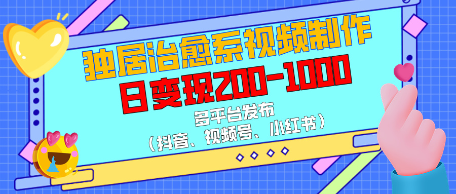 独居治愈系视频制作，多平台发布（抖音、视频号、小红书），日变现200-1000-安哥网络创业副业