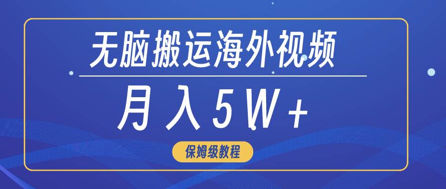 无脑搬运海外短视频，3分钟上手0门槛，月入5W+-安哥网络创业副业