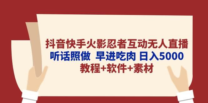 抖音快手火影忍者互动无人直播 听话照做  早进吃肉 日入5000+教程+软件…-安哥网络创业副业