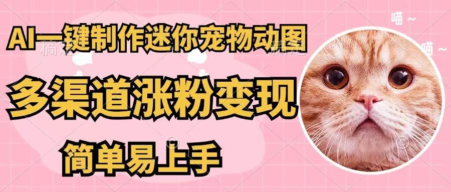 AI一键制作迷你宠物图，五分钟一个成品，多渠道变现，简单易上手-安哥网络创业副业