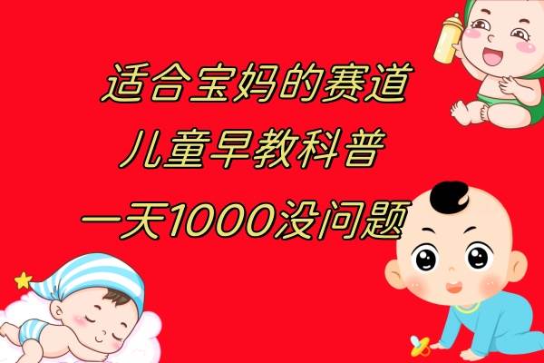 儿童早教科普，一单29.9–49.9，一天1000问题不大-安哥网络创业副业