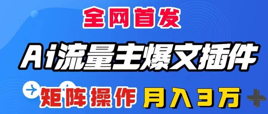 AI流量主爆文插件，只需一款插件全自动输出爆文，矩阵操作，月入3W＋-安哥网络创业副业