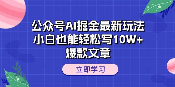 公众号AI掘金最新玩法，小白也能轻松写10W+爆款文章-安哥网络创业副业