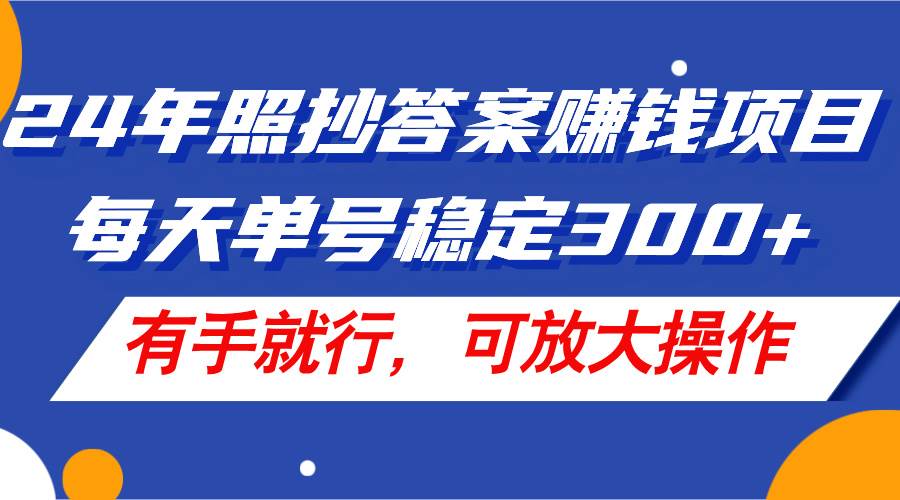 24年照抄答案赚钱项目，每天单号稳定300+，有手就行，可放大操作-安哥网络创业副业