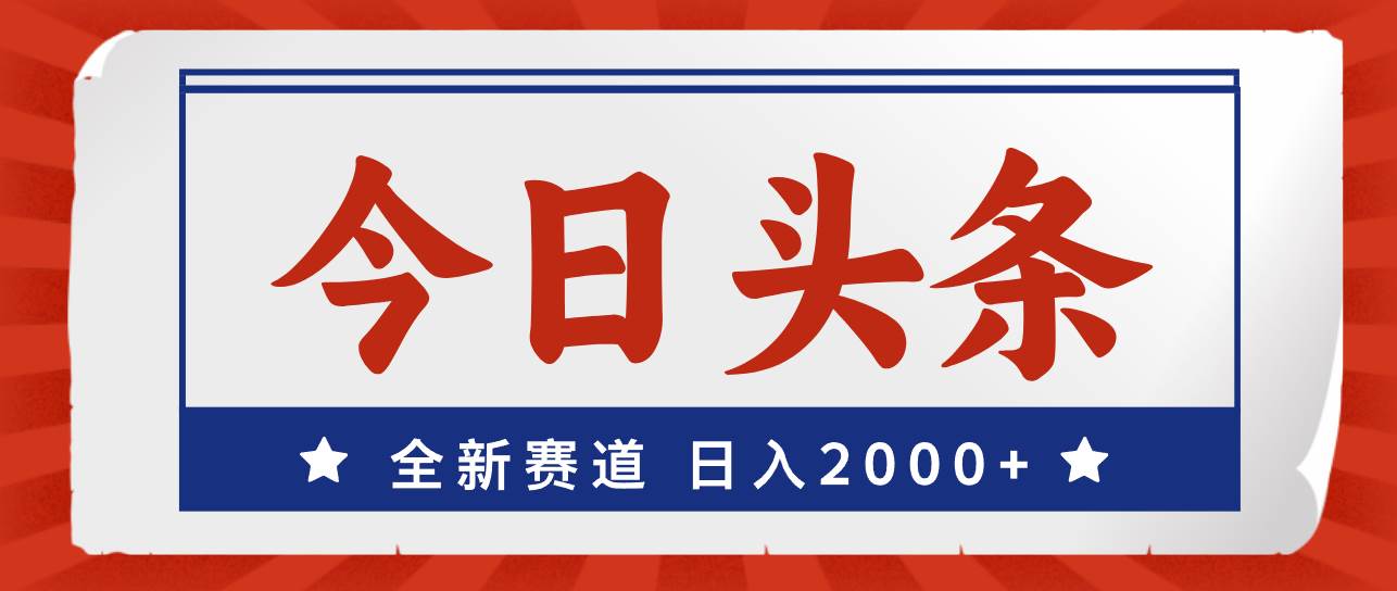 今日头条，全新赛道，小白易上手，日入2000+-安哥网络创业副业