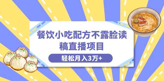 餐饮小吃配方不露脸读稿直播项目，无需露脸，月入3万+附小吃配方资源-安哥网络创业副业