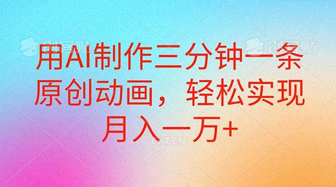 用AI制作三分钟一条原创动画，轻松实现月入一万+-安哥网络创业副业