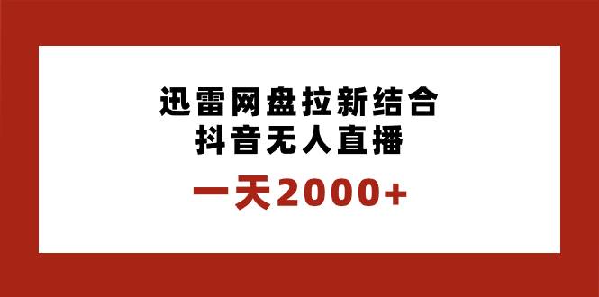 一天2000+迅雷网盘拉新结合抖音无人直播，独创玩法保姆级教学-安哥网络创业副业