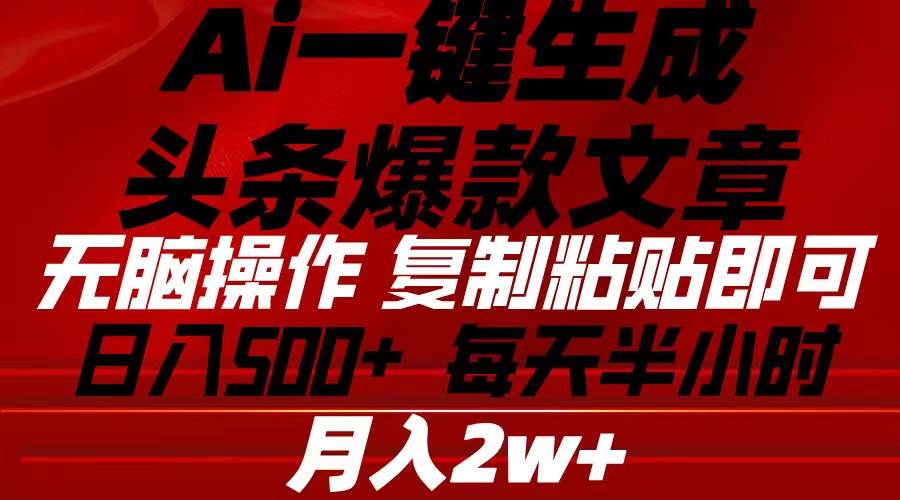 Ai一键生成头条爆款文章 复制粘贴即可简单易上手小白首选 日入500+-安哥网络创业副业