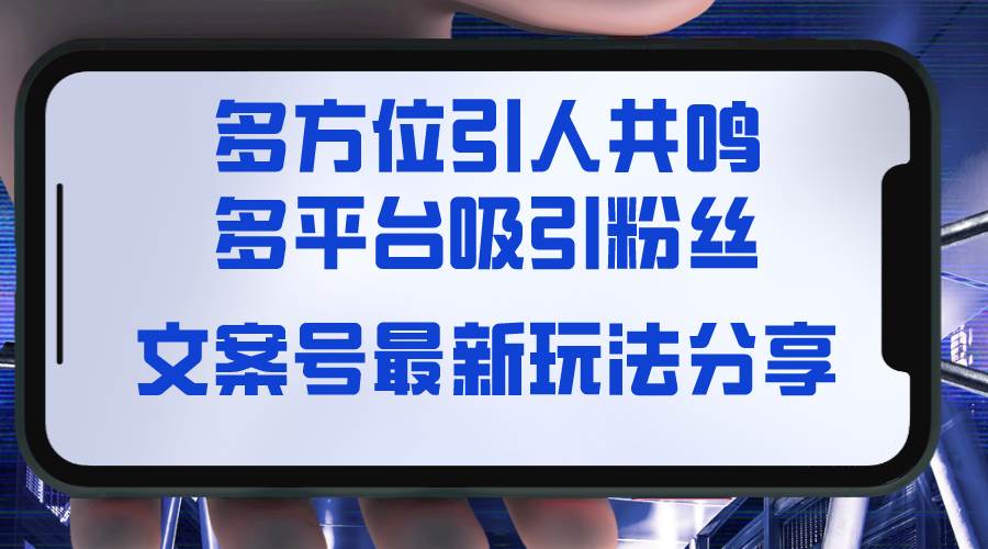 文案号最新玩法分享，视觉＋听觉＋感觉，多方位引人共鸣，多平台疯狂吸粉-安哥网络创业副业