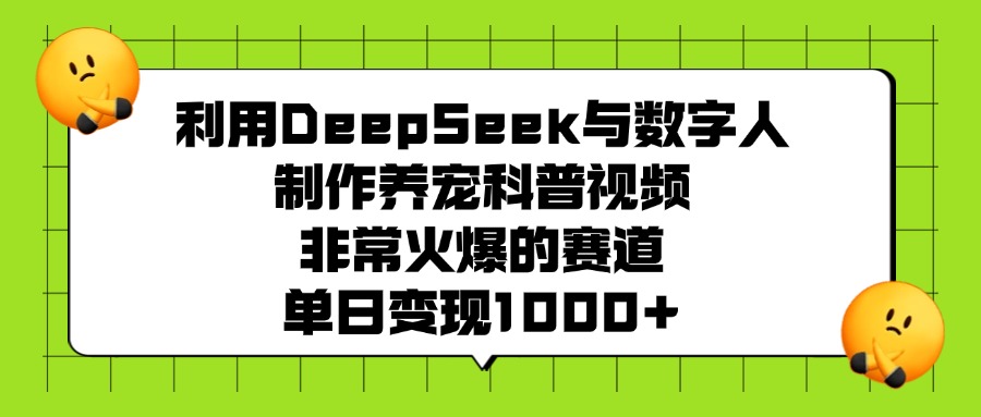 利用DeepSeek与数字人制作养宠科普视频，非常火爆的赛道，单日变现1000+-安哥网络创业副业