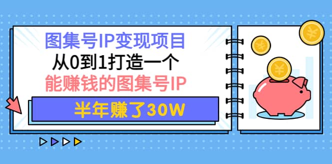 图集号IP变现项目：从0到1打造一个能赚钱的图集号IP-安哥网络创业副业