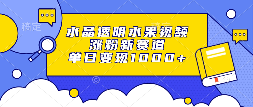 水晶透明水果视频，涨粉新赛道，单日变现1000+-安哥网络创业副业