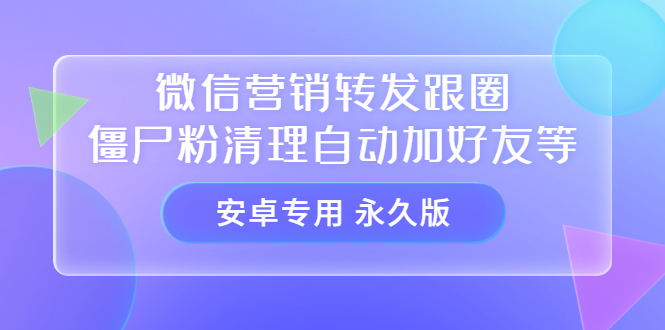 【安卓专用】微信营销转发跟圈僵尸粉清理自动加好友等【永久版】-安哥网络创业副业