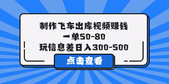 制作飞车出库视频赚钱，一单50-80，玩信息差日入300-500-安哥网络创业副业