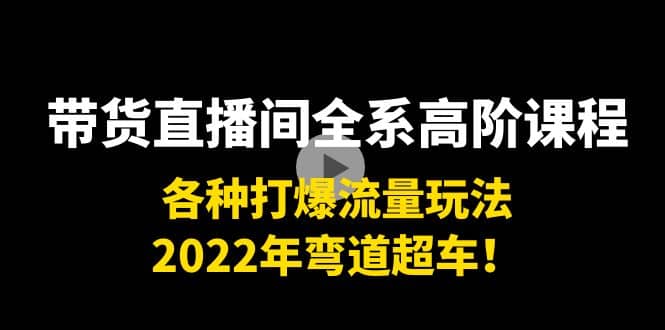 带货直播间全系高阶课程：各种打爆流量玩法，2022年弯道超车-安哥网络创业副业