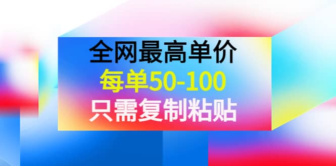 某收费文章《全网最高单价，每单50-100，只需复制粘贴》可批量操作-安哥网络创业副业