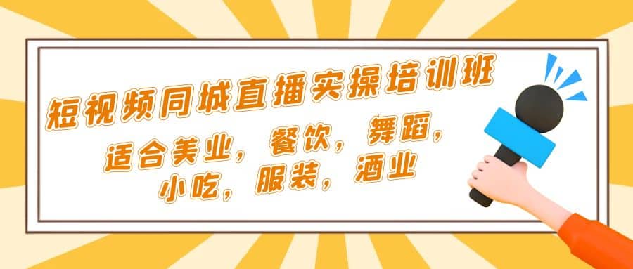短视频同城·直播实操培训班：适合美业，餐饮，舞蹈，小吃，服装，酒业-安哥网络创业副业
