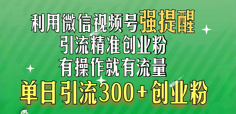 利用微信视频号“强提醒”功能，引流精准创业粉，有操作就有流量，单日引流300+创业粉-安哥网络创业副业