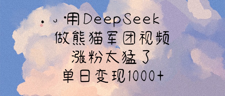 用DeepSeek做熊猫军团视频，涨粉太猛了，单日变现1000+-安哥网络创业副业