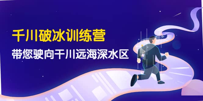 千川破冰训练营，带您驶向干川远海深水区-价值499元-安哥网络创业副业