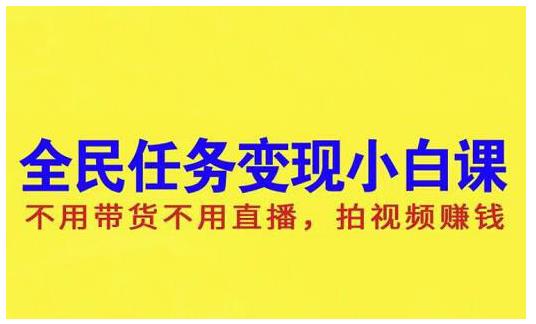 抖音全民任务变现小白课，不用带货不用直播，拍视频就能赚钱-安哥网络创业副业