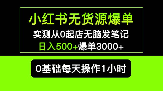 小红书无货源爆单 实测从0起店无脑发笔记爆单3000+长期项目可多店-安哥网络创业副业