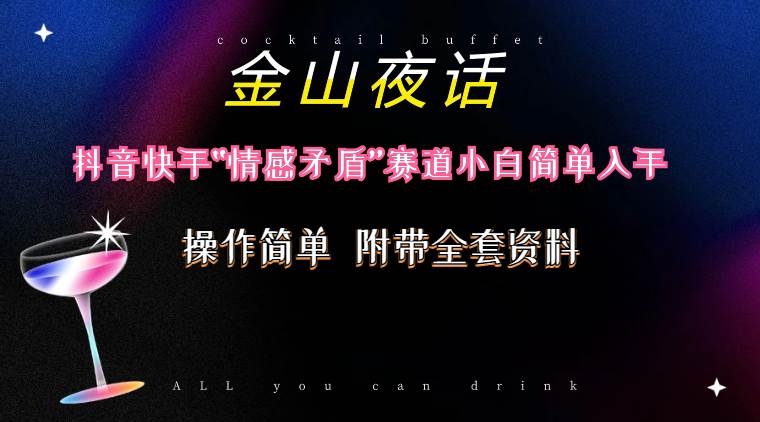 抖音快手“情感矛盾”赛道-金山夜话，话题自带流量虚拟变现-附200G资料-安哥网络创业副业