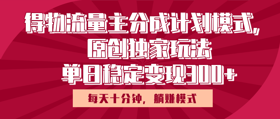 得物流量主原创独家玩法，每天操作十分钟，无脑躺赚，单日稳定变现多张-安哥网络创业副业