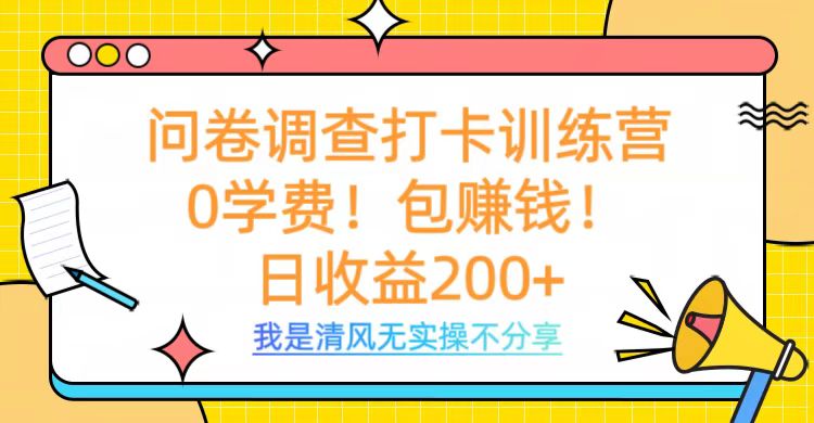 问卷调查打卡训练营，0学费，包赚钱，日收益200+-安哥网络创业副业