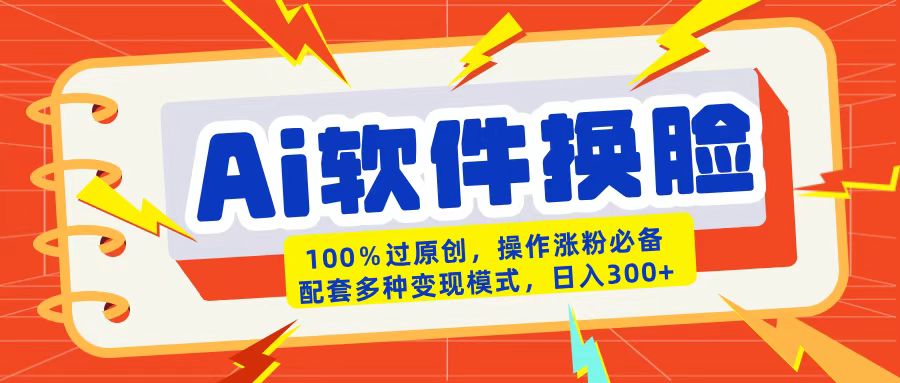 AI软件换脸100%过原创搬运涨粉必备配套多种变现模式日入300+-安哥网络创业副业