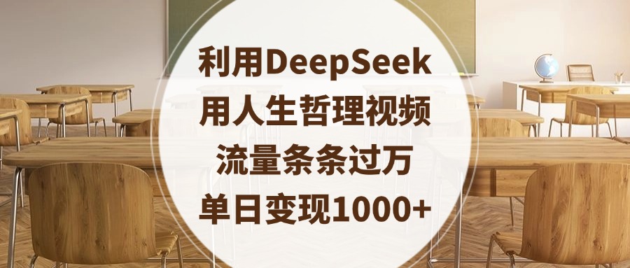 利用DeepSeek用人生哲理视频，流量条条过万，单日变现1000+-安哥网络创业副业