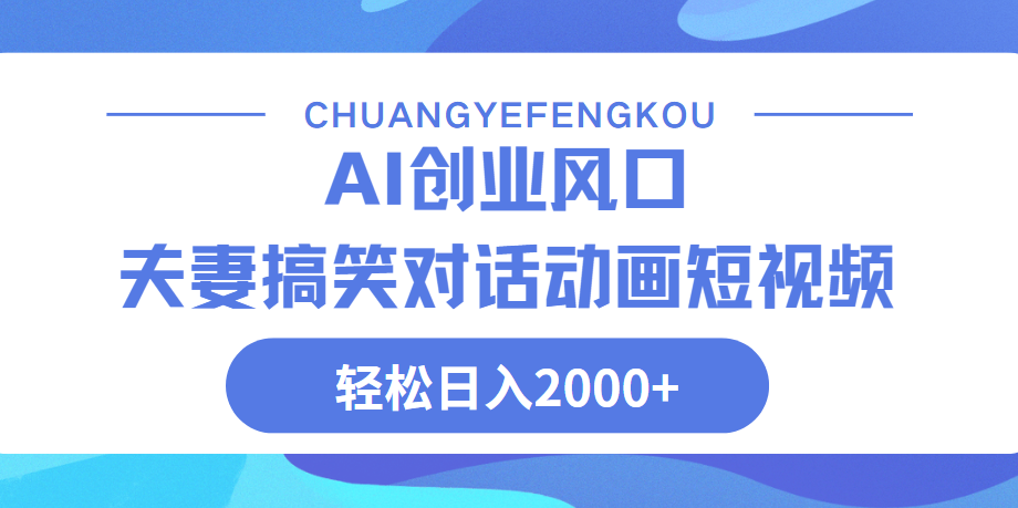 Ai搞笑夫妻动画，轻松日入2000+-安哥网络创业副业