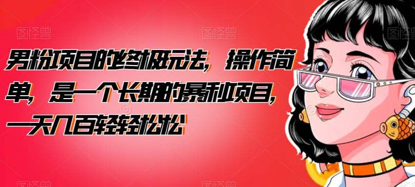 男粉项目的终极玩法，操作简单，是一个长期的暴利项目，一天几百轻轻松松【揭秘】-安哥网络创业副业