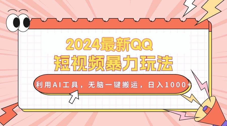 2024最新QQ短视频暴力玩法，利用AI工具，无脑一键搬运，日入1000+-安哥网络创业副业