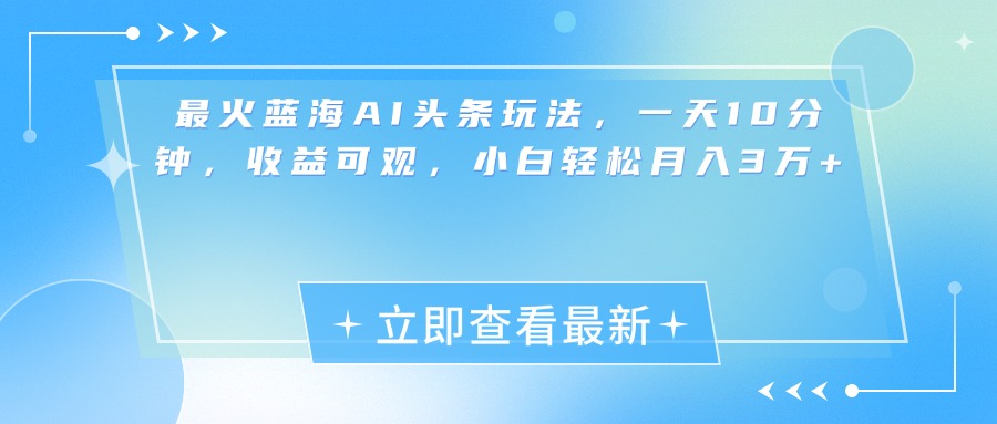 最新蓝海AI头条玩法，一天10分钟，收益可观，小白轻松月入3万+-安哥网络创业副业