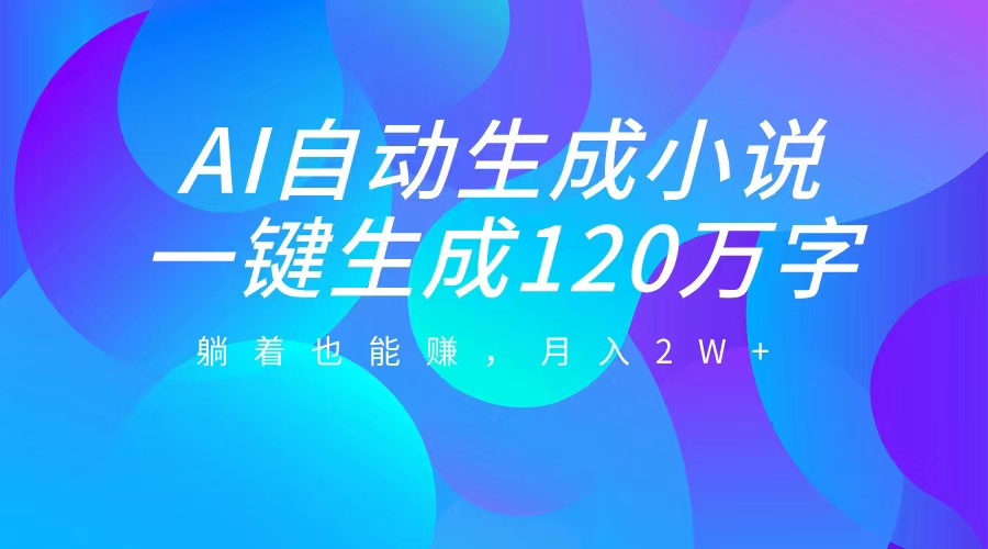 AI自动写小说，一键生成120万字，躺着也能赚，月入2W+-安哥网络创业副业