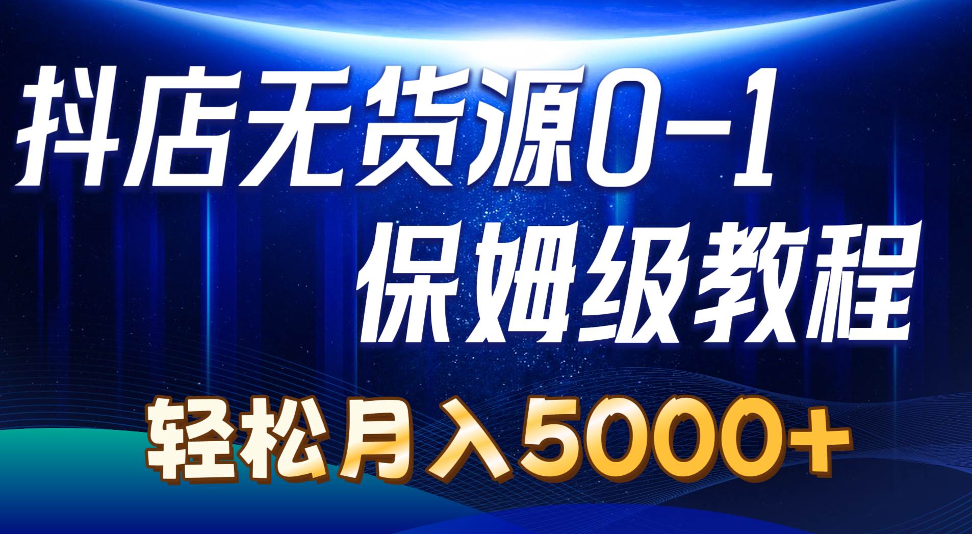 抖店无货源0到1详细实操教程：轻松月入5000+（7节）-安哥网络创业副业