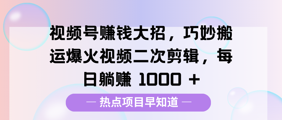 视频号赚钱大招，巧妙搬运爆火视频二次剪辑，每日躺赚 1000 +-安哥网络创业副业