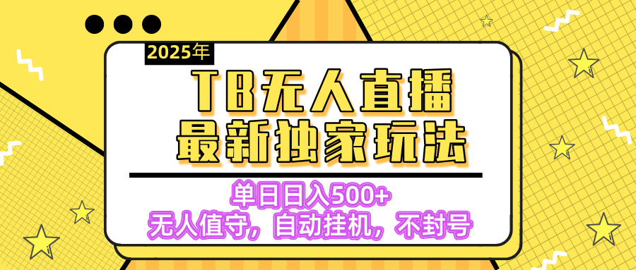 【独家】2025年TB无人直播最新玩法，单日日入500+，无人值守，自动挂机，不封号独家玩法-安哥网络创业副业