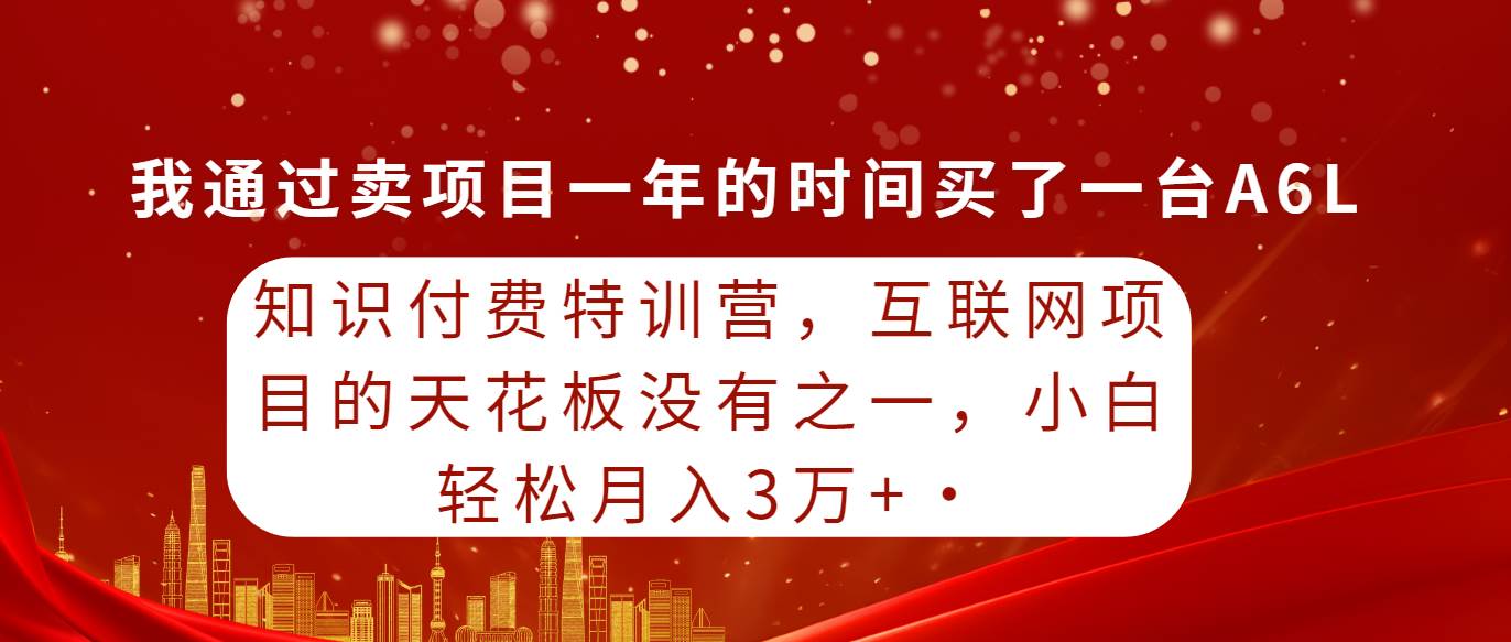知识付费特训营，互联网项目的天花板，没有之一，小白轻轻松松月入三万+-安哥网络创业副业