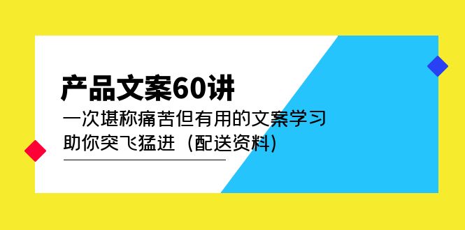 产品文案60讲：一次堪称痛苦但有用的文案学习 助你突飞猛进（配送资料）-安哥网络创业副业