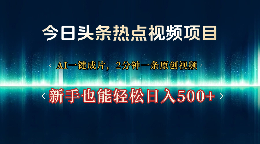 今日头条热点视频项目， AI一键成片，2分钟一条原创视频，新手也能轻松日入500+-安哥网络创业副业