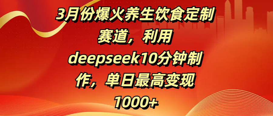 3月份爆火养生饮食定制赛道，利用deepseek10分钟制作，单日最高变现1000+-安哥网络创业副业