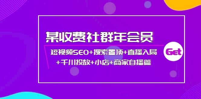 某收费社群年会员：短视频SEO+搜索置顶+直播入局+千川投放+小店+商家自播篇-安哥网络创业副业