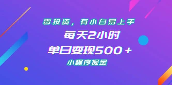 零投资，有小白易上手，每天2小时，单日变现500＋，小程序掘金-安哥网络创业副业