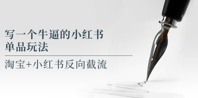 写一个牛逼的小红书单品玩法，淘宝+小红书反向截流！【某公众号付费文章】-安哥网络创业副业