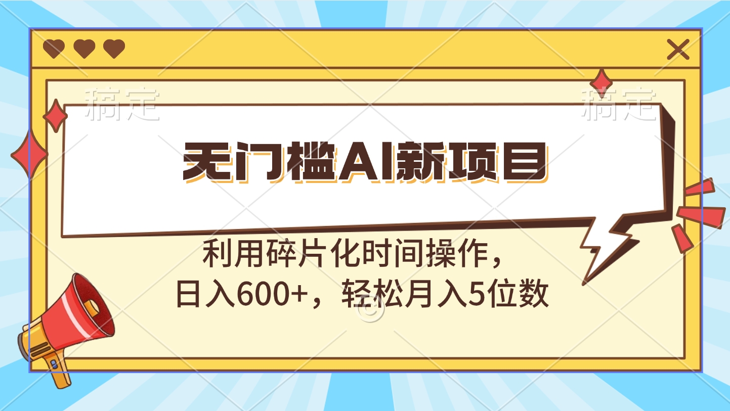无门槛AI新项目，利用碎片化时间操作，日入600+，轻松月入5位数-安哥网络创业副业