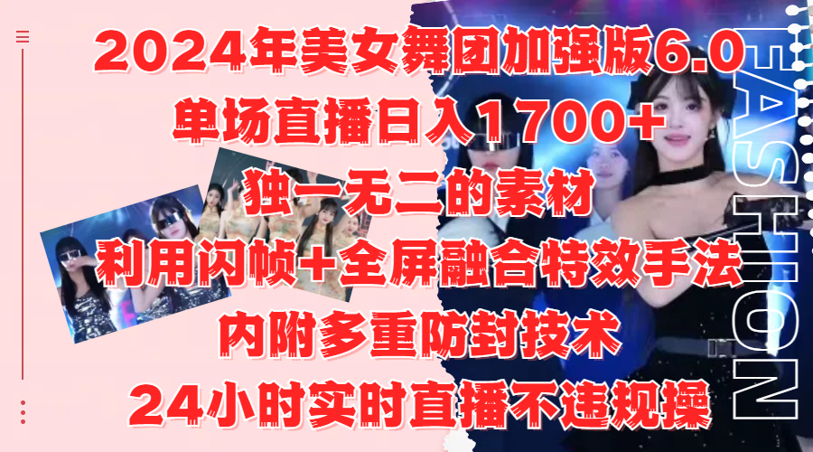 2024年美女舞团加强版6.0，单场直播日入1700+，独一无二的素材，利用闪帧+全屏融合特效手法，内附多重防封技术-安哥网络创业副业