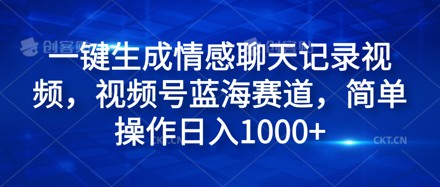 一键生成情感聊天记录视频，视频号蓝海赛道，简单操作日入1000+-安哥网络创业副业